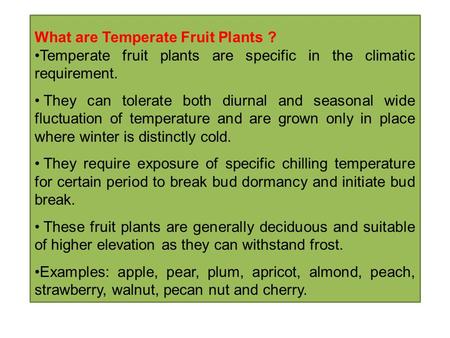 What are Temperate Fruit Plants ? Temperate fruit plants are specific in the climatic requirement. They can tolerate both diurnal and seasonal wide fluctuation.