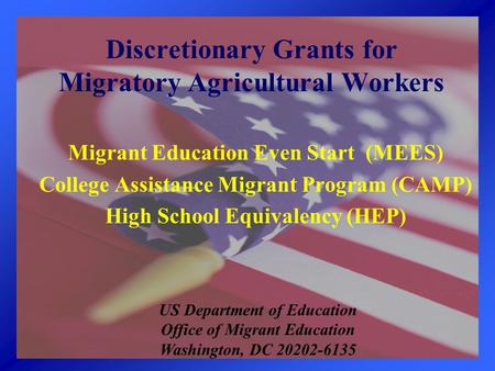 Discretionary Grants for Migratory Agricultural Workers Migrant Education Even Start (MEES) College Assistance Migrant Program (CAMP) High School Equivalency.