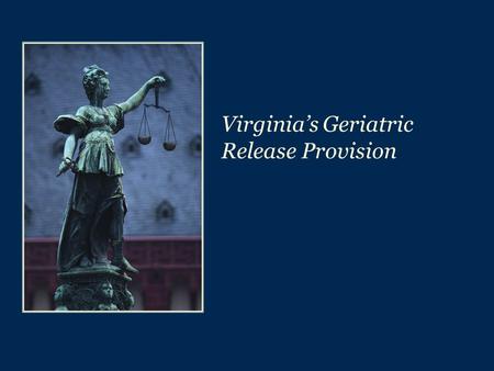 Virginia’s Geriatric Release Provision. 2 Geriatric Release Provision & Truth-in-Sentencing  The Geriatric Release Provision was adopted as part of the.