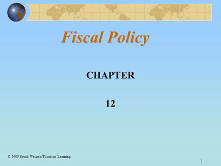 1 Fiscal Policy CHAPTER 12 © 2003 South-Western/Thomson Learning.