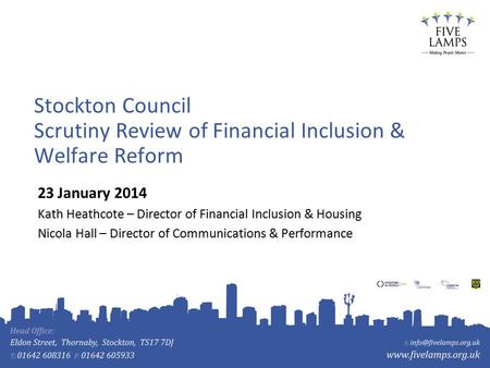 Stockton Council Scrutiny Review of Financial Inclusion & Welfare Reform 23 January 2014 Kath Heathcote – Director of Financial Inclusion & Housing Nicola.