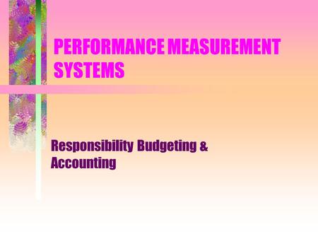 PERFORMANCE MEASUREMENT SYSTEMS Responsibility Budgeting & Accounting.