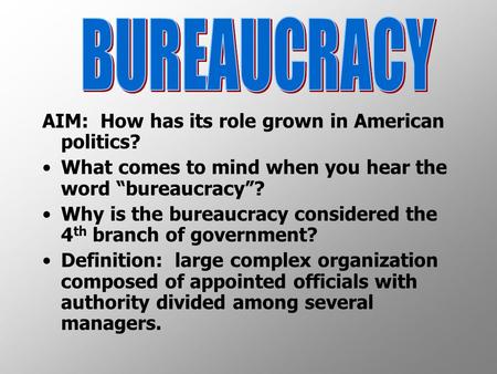 AIM: How has its role grown in American politics? What comes to mind when you hear the word “bureaucracy”? Why is the bureaucracy considered the 4 th branch.