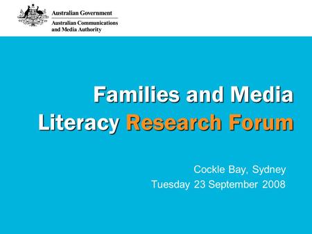 Families and Media Literacy Research Forum Cockle Bay, Sydney Tuesday 23 September 2008.