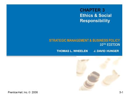 Prentice Hall, Inc. © 20063-1 STRATEGIC MANAGEMENT & BUSINESS POLICY 10 TH EDITION THOMAS L. WHEELEN J. DAVID HUNGER CHAPTER 3 Ethics & Social Responsibility.