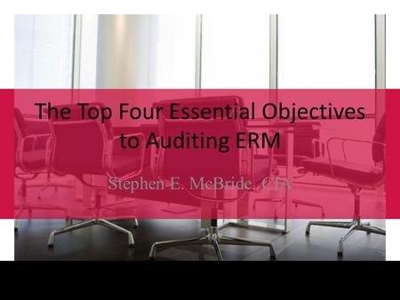 2011 Governance, Risk, and Compliance Conference August 29 – 31, 2011 / Orlando, FL, USA The Top Four Essential Objectives to Auditing ERM Stephen E. McBride,