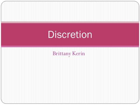 Brittany Kerin Discretion. Discretion Discretion is the power or right to make official decisions and judgements, whilst using professional reason, to.