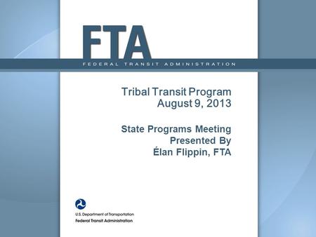Tribal Transit Program August 9, 2013 State Programs Meeting Presented By Élan Flippin, FTA.