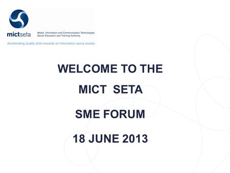 WELCOME TO THE MICT SETA SME FORUM 18 JUNE 2013. NSDS Target Target DRAFT AGENDA TIMEDESCRIPTIONPRESENTER 08h30 – 09h00Arrivals and RegistrationAll 09h00.