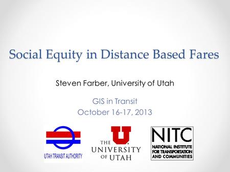 Social Equity in Distance Based Fares Steven Farber, University of Utah GIS in Transit October 16-17, 2013.