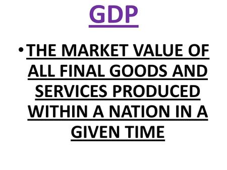 GDP THE MARKET VALUE OF ALL FINAL GOODS AND SERVICES PRODUCED WITHIN A NATION IN A GIVEN TIME.