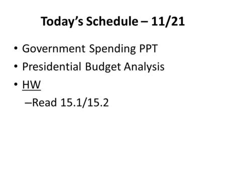 Today’s Schedule – 11/21 Government Spending PPT Presidential Budget Analysis HW – Read 15.1/15.2.