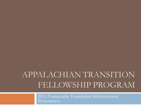 APPALACHIAN TRANSITION FELLOWSHIP PROGRAM 2015 Community Foundation Informational Presentation.