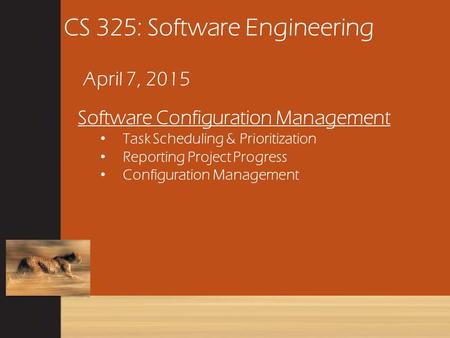 CS 325: Software Engineering April 7, 2015 Software Configuration Management Task Scheduling & Prioritization Reporting Project Progress Configuration.