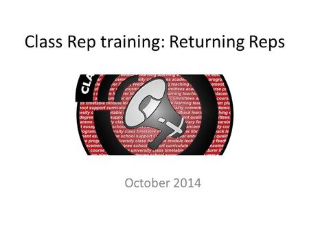Class Rep training: Returning Reps October 2014. WhenWhat 1730-1735Welcomes, intro and objectives 1735-1740A quick refresher 1740-1755Peer Leadership.