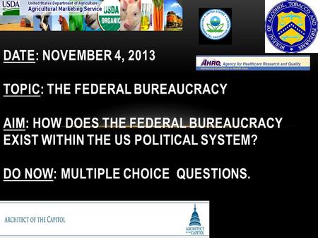 DATE: NOVEMBER 4, 2013 TOPIC: THE FEDERAL BUREAUCRACY AIM: HOW DOES THE FEDERAL BUREAUCRACY EXIST WITHIN THE US POLITICAL SYSTEM? DO NOW: MULTIPLE CHOICE.