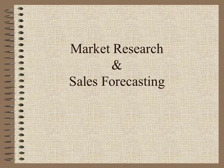 Market Research & Sales Forecasting. What is Market Research? Simply a matter of finding out as much as you can before committing yourself to an irretrievable.