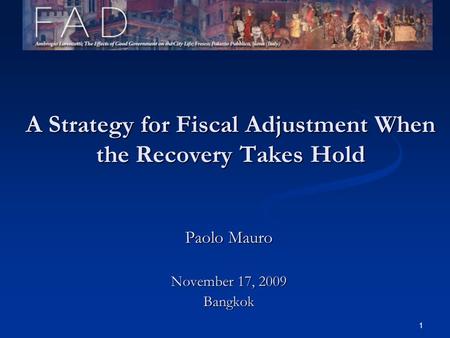 1 A Strategy for Fiscal Adjustment When the Recovery Takes Hold Paolo Mauro November 17, 2009 Bangkok.