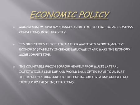  MACROECONOMIC POLICY CHANGES FROM TIME TO TIME,IMPACT BUSINSS CONDITIONS MORE DIRECTLY.  ITS OBJECTIVES IS TO STIMULATE OR MAINTAIN GROWTH,ACHIEVE ECONOMIC.