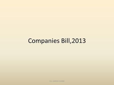 Companies Bill,2013 CA. UMESH CHAND. Summary Companies Act,1956 Companies Bill,2013 658 Sections470 Clauses 13 Parts 29 Chapters 15 Schedules07 Schedules.