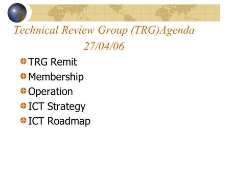 Technical Review Group (TRG)Agenda 27/04/06 TRG Remit Membership Operation ICT Strategy ICT Roadmap.