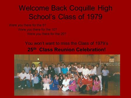 Welcome Back Coquille High School’s Class of 1979 Were you there for the 5? Were you there for the 10? Were you there for the 20? You won’t want to miss.