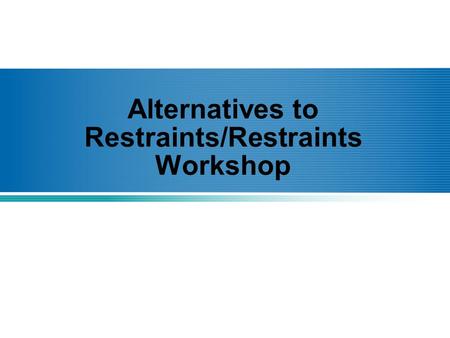 Alternatives to Restraints/Restraints Workshop. Definitions What is a restraint? –A restraint can either be physical or chemical and is used to limit.