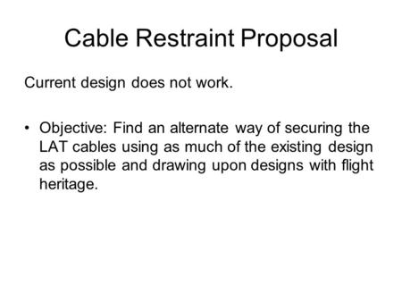 Cable Restraint Proposal Current design does not work. Objective: Find an alternate way of securing the LAT cables using as much of the existing design.