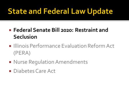  Federal Senate Bill 2020: Restraint and Seclusion  Illinois Performance Evaluation Reform Act (PERA)  Nurse Regulation Amendments  Diabetes Care Act.