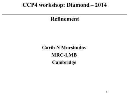 CCP4 workshop: Diamond – 2014 ___________________________________________ Refinement Garib N Murshudov MRC-LMB Cambridge 1.
