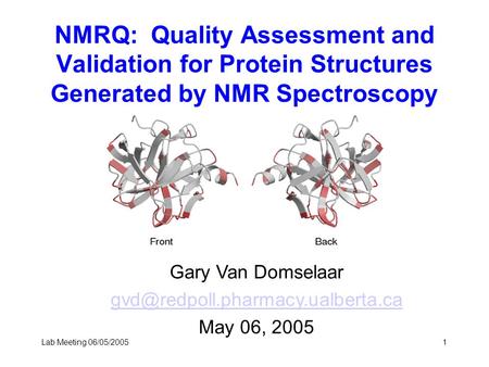 Lab Meeting 06/05/20051 NMRQ: Quality Assessment and Validation for Protein Structures Generated by NMR Spectroscopy Gary Van Domselaar