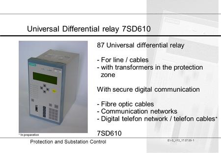 20 Protection and Substation Control EV-S_V13_17.07.00- 1 Universal Differential relay 7SD610 87 Universal differential relay - For line / cables - with.