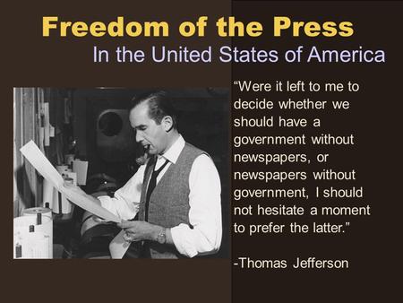 Freedom of the Press In the United States of America “Were it left to me to decide whether we should have a government without newspapers, or newspapers.