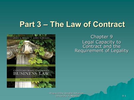 Prepared by Douglas Peterson, University of Alberta 9-1 Part 3 – The Law of Contract Chapter 9 Legal Capacity to Contract and the Requirement of Legality.