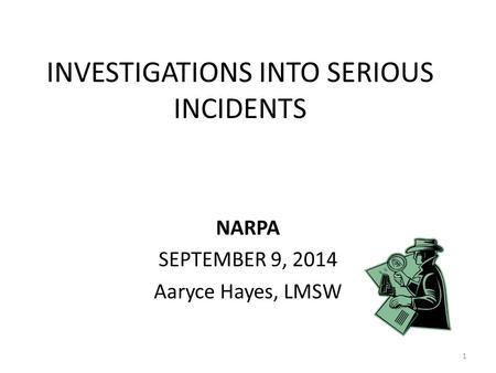INVESTIGATIONS INTO SERIOUS INCIDENTS NARPA SEPTEMBER 9, 2014 Aaryce Hayes, LMSW 1.