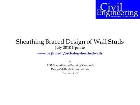 Sheathing Braced Design of Wall Studs July 2010 Update for AISI Committee on Framing Standards Design Methods Subcommittee Toronto, ON Civil Engineering.
