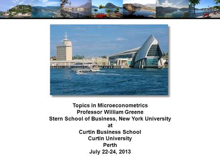 Topics in Microeconometrics Professor William Greene Stern School of Business, New York University at Curtin Business School Curtin University Perth July.