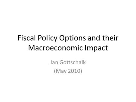 Fiscal Policy Options and their Macroeconomic Impact Jan Gottschalk (May 2010)