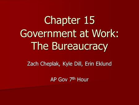 Chapter 15 Zach Cheplak, Kyle Dill, Erin Eklund AP Gov 7 th Hour Government at Work: The Bureaucracy.
