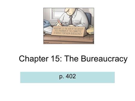 Chapter 15: The Bureaucracy p. 402. Definition: Bureaucracy A large, complex organization composed of appointed officials. Authority is divided so no.