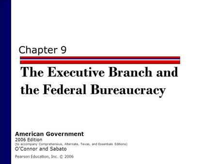 Chapter 9 The Executive Branch and the Federal Bureaucracy Pearson Education, Inc. © 2006 American Government 2006 Edition (to accompany Comprehensive,