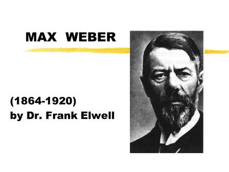 MAX WEBER (1864-1920) by Dr. Frank Elwell.