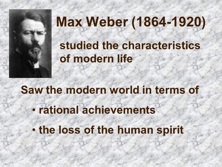 Max Weber ( ) studied the characteristics of modern life