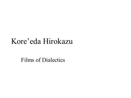 Kore’eda Hirokazu Films of Dialectics Films of Various Dailectics As a child I comprehended little of what I saw, but I remember thinking that people.