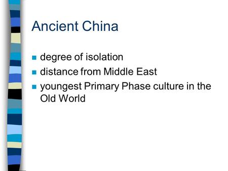 Ancient China n degree of isolation n distance from Middle East n youngest Primary Phase culture in the Old World.