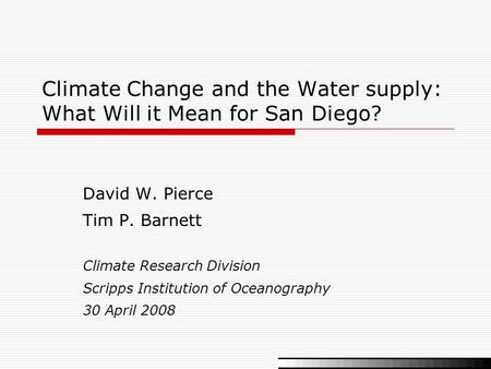 Climate Change and the Water supply: What Will it Mean for San Diego? David W. Pierce Tim P. Barnett Climate Research Division Scripps Institution of Oceanography.