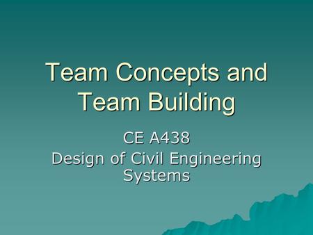 Team Concepts and Team Building CE A438 Design of Civil Engineering Systems.