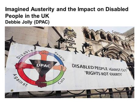 Imagined Austerity and the Impact on Disabled People in the UK Debbie Jolly (DPAC)