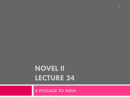 NOVEL II LECTURE 24 A PASSAGE TO INDIA 1. SYNOPSIS  Summary continues…  Detailed discussion from chapter 1-26 2.