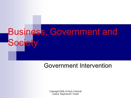 Copyright 2009, Hi Tech Criminal Justice, Raymond E. Foster Business, Government and Society Government Intervention.